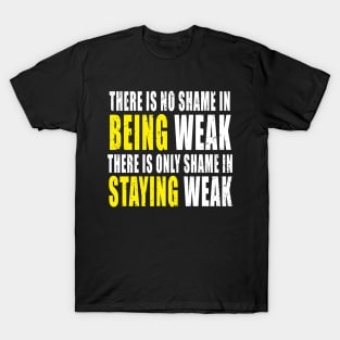 There Is No Shame In Being Weak - Fitness - Workout T-Shirt